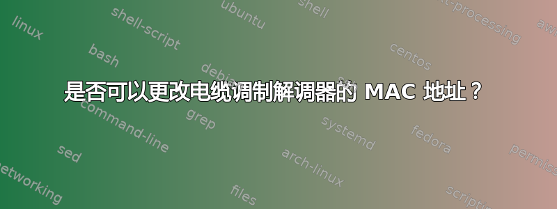 是否可以更改电缆调制解调器的 MAC 地址？