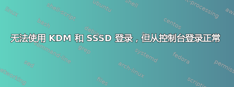 无法使用 KDM 和 SSSD 登录，但从控制台登录正常