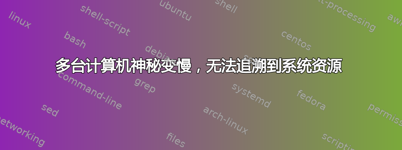 多台计算机神秘变慢，无法追溯到系统资源