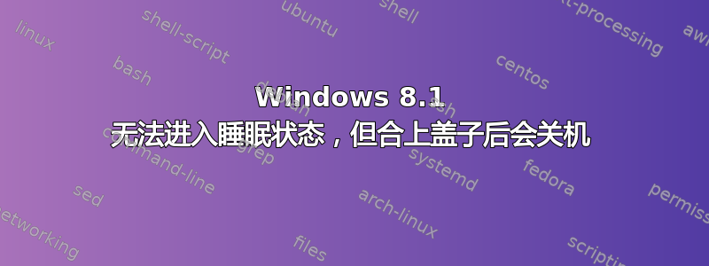 Windows 8.1 无法进入睡眠状态，但合上盖子后会关机