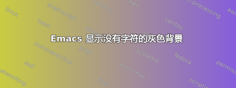 Emacs 显示没有字符的灰色背景