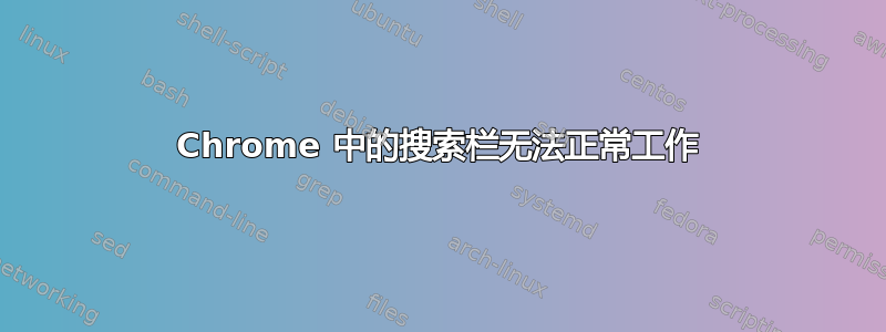 Chrome 中的搜索栏无法正常工作