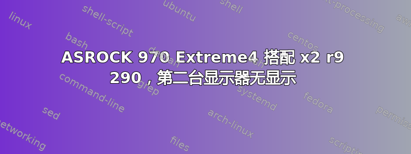 ASROCK 970 Extreme4 搭配 x2 r9 290，第二台显示器无显示