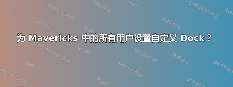 为 Mavericks 中的所有用户设置自定义 Dock？