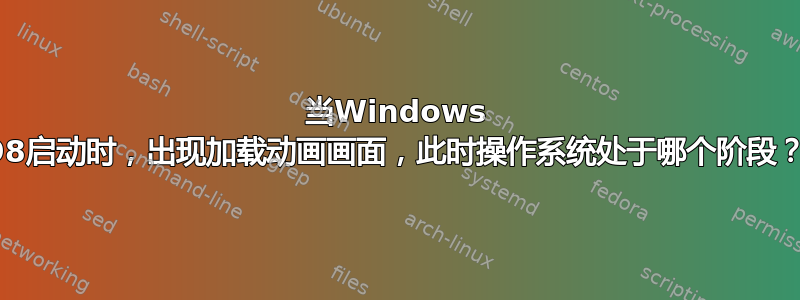 当Windows 98启动时，出现加载动画画面，此时操作系统处于哪个阶段？