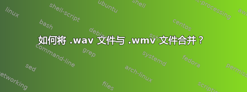 如何将 .wav 文件与 .wmv 文件合并？