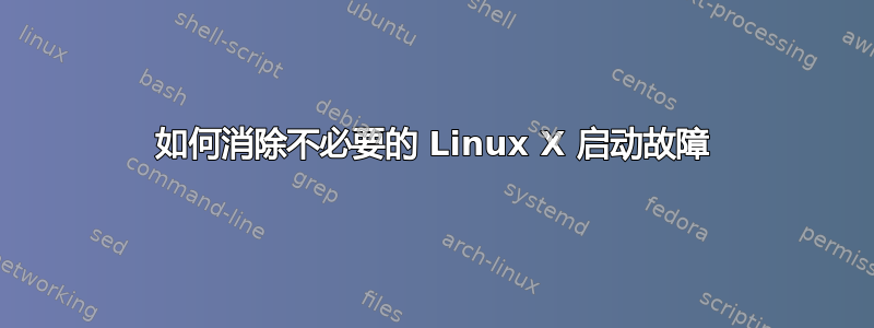 如何消除不必要的 Linux X 启动故障