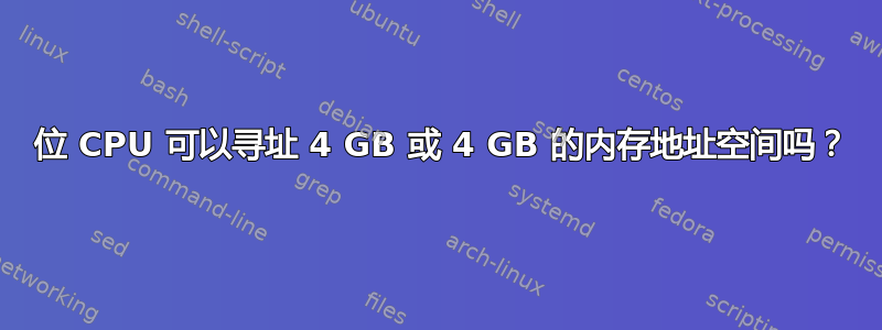 32 位 CPU 可以寻址 4 GB 或 4 GB 的内存地址空间吗？