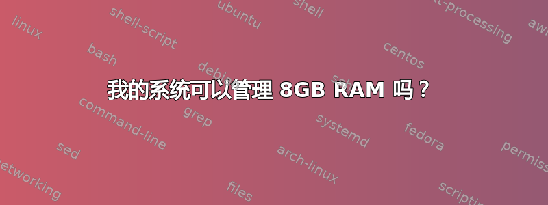 我的系统可以管理 8GB RAM 吗？