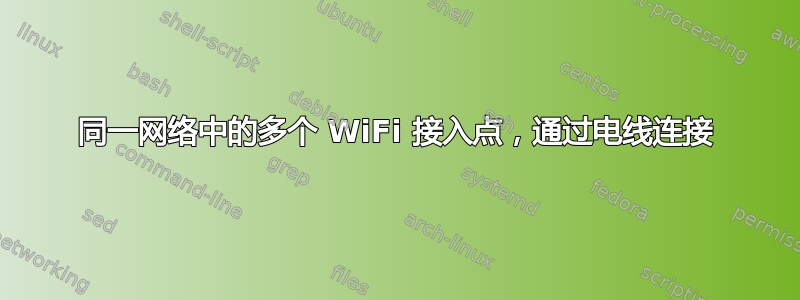 同一网络中的多个 WiFi 接入点，通过电线连接