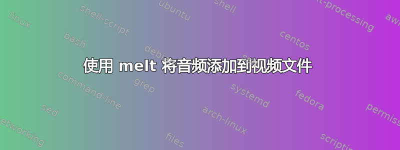 使用 melt 将音频添加到视频文件