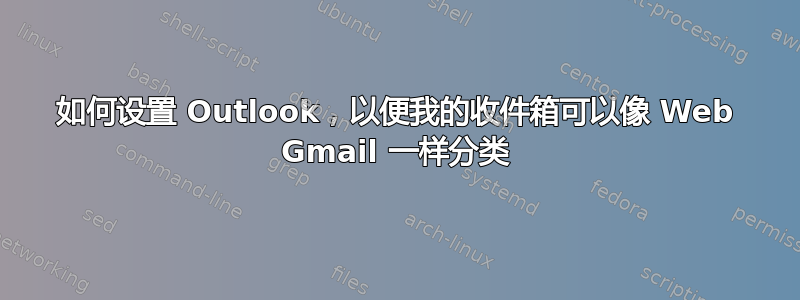 如何设置 Outlook，以便我的收件箱可以像 Web Gmail 一样分类