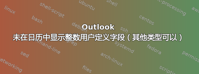 Outlook 未在日历中显示整数用户定义字段（其他类型可以）