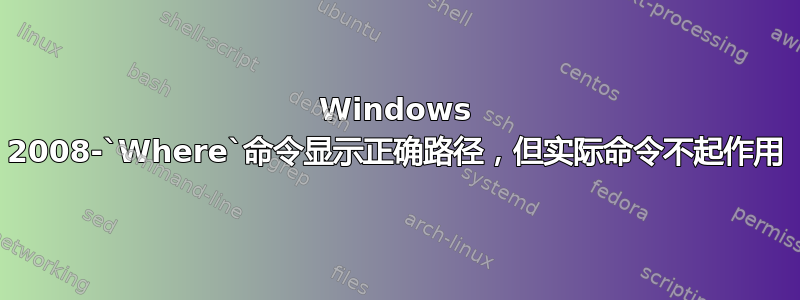 Windows 2008-`Where`命令显示正确路径，但实际命令不起作用