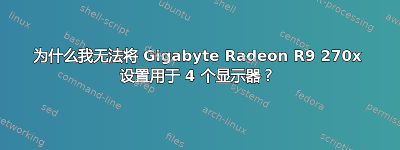 为什么我无法将 Gigabyte Radeon R9 270x 设置用于 4 个显示器？