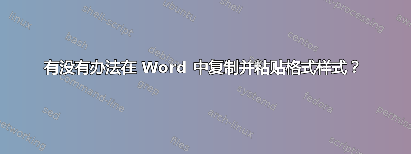 有没有办法在 Word 中复制并粘贴格式样式？