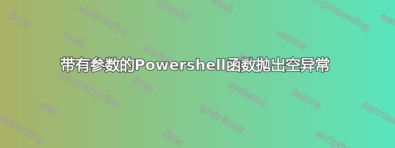 带有参数的Powershell函数抛出空异常