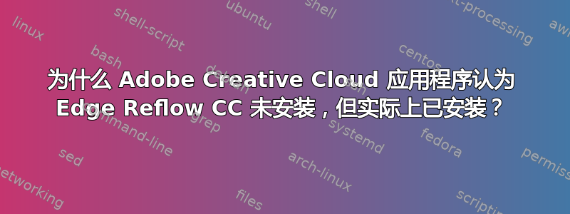 为什么 Adob​​e Creative Cloud 应用程序认为 Edge Reflow CC 未安装，但实际上已安装？