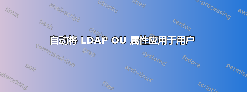 自动将 LDAP OU 属性应用于用户