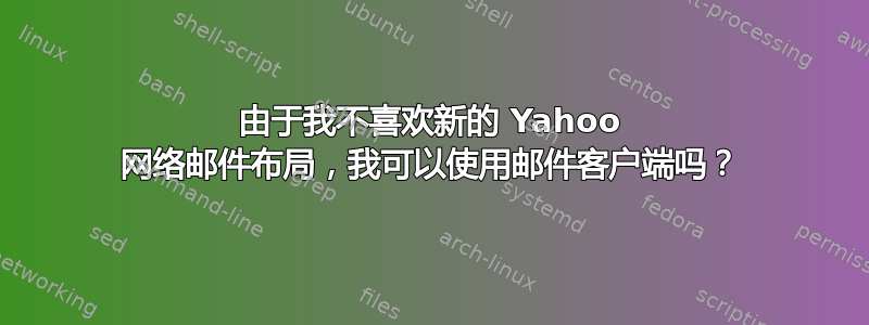 由于我不喜欢新的 Yahoo 网络邮件布局，我可以使用邮件客户端吗？