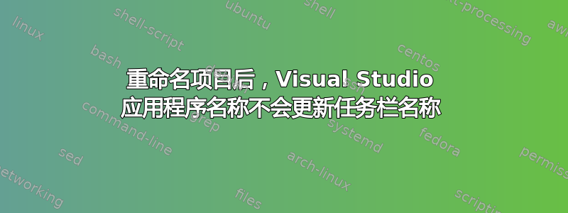 重命名项目后，Visual Studio 应用程序名称不会更新任务栏名称