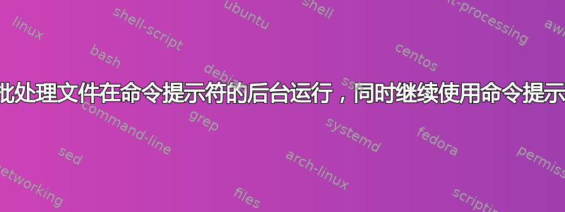 使批处理文件在命令提示符的后台运行，同时继续使用命令提示符