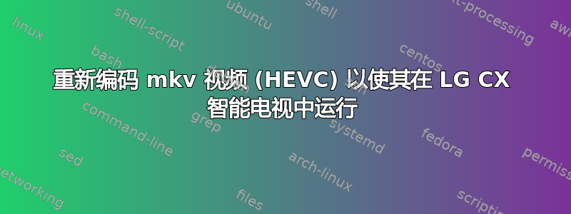 重新编码 mkv 视频 (HEVC) 以使其在 LG CX 智能电视中运行