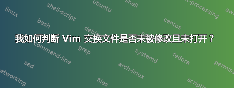 我如何判断 Vim 交换文件是否未被修改且未打开？