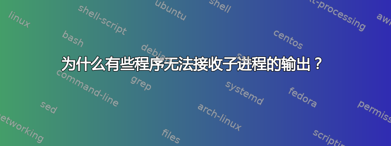 为什么有些程序无法接收子进程的输出？