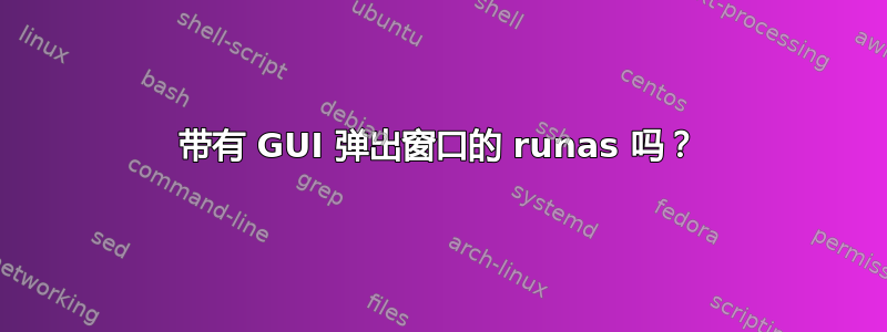 带有 GUI 弹出窗口的 runas 吗？