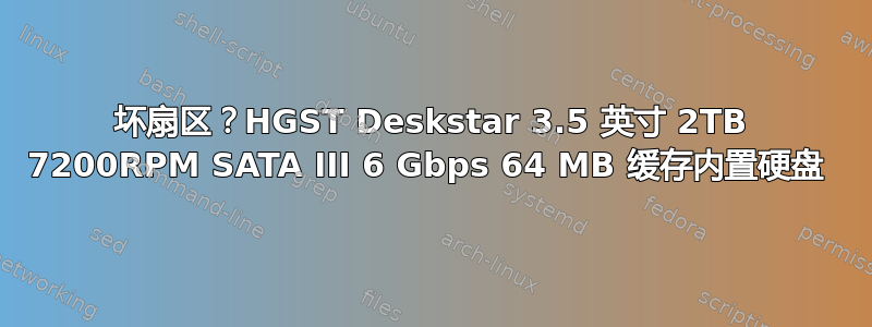 坏扇区？HGST Deskstar 3.5 英寸 2TB 7200RPM SATA III 6 Gbps 64 MB 缓存内置硬盘 