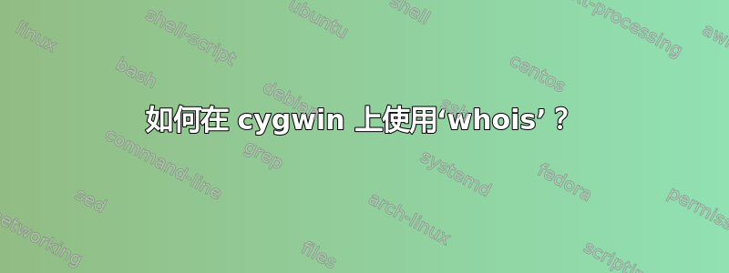 如何在 cygwin 上使用‘whois’？