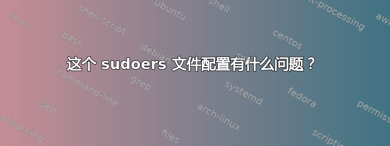 这个 sudoers 文件配置有什么问题？