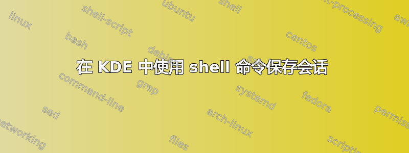 在 KDE 中使用 shell 命令保存会话