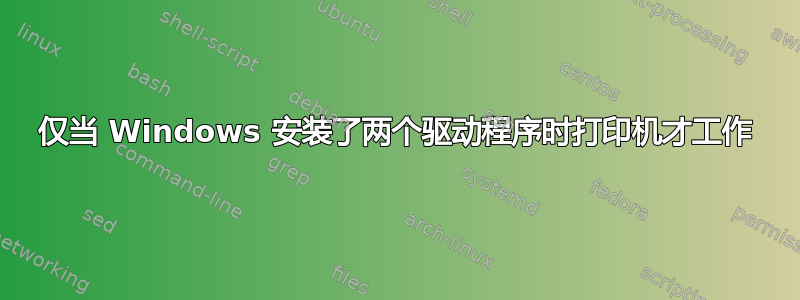 仅当 Windows 安装了两个驱动程序时打印机才工作