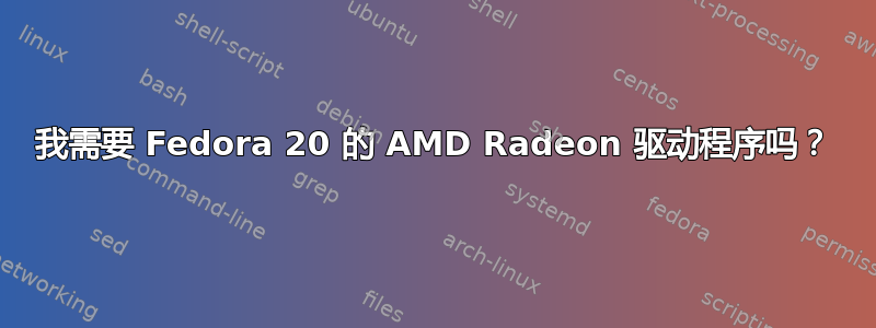 我需要 Fedora 20 的 AMD Radeon 驱动程序吗？