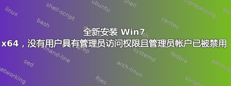 全新安装 Win7 x64，没有用户具有管理员访问权限且管理员帐户已被禁用