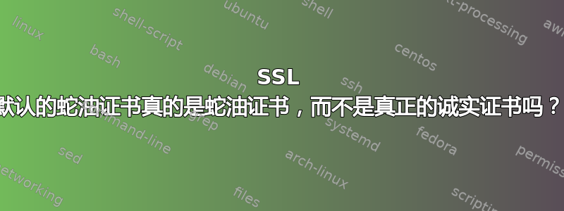 SSL 默认的蛇油证书真的是蛇油证书，而不是真正的诚实证书吗？