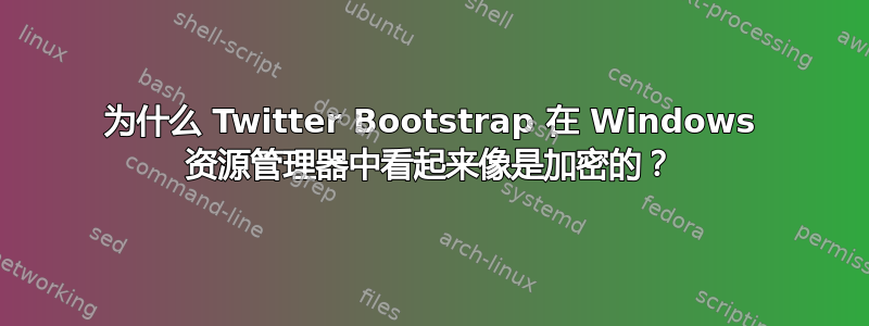 为什么 Twitter Bootstrap 在 Windows 资源管理器中看起来像是加密的？