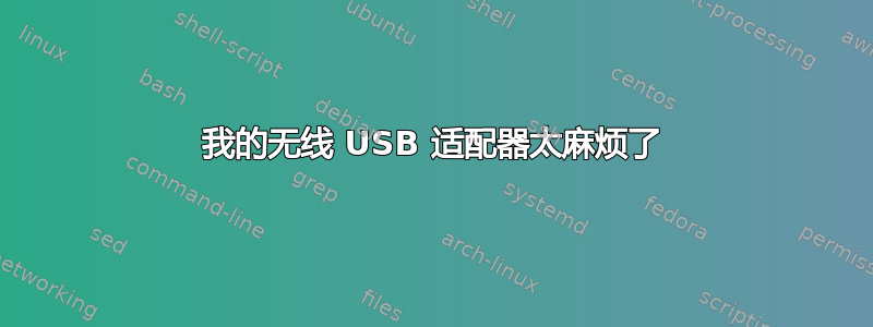 我的无线 USB 适配器太麻烦了