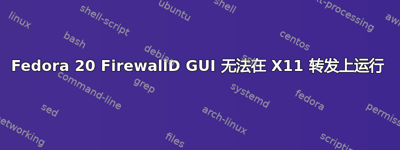 Fedora 20 FirewallD GUI 无法在 X11 转发上运行