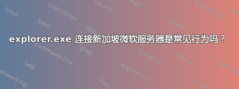 explorer.exe 连接新加坡微软服务器是常见行为吗？