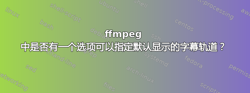 ffmpeg 中是否有一个选项可以指定默认显示的字幕轨道？