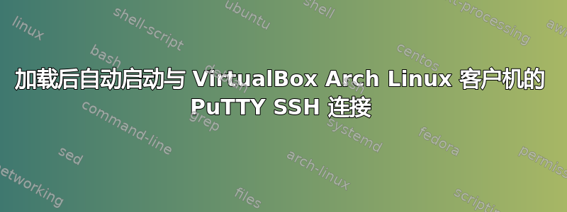 加载后自动启动与 VirtualBox Arch Linux 客户机的 PuTTY SSH 连接