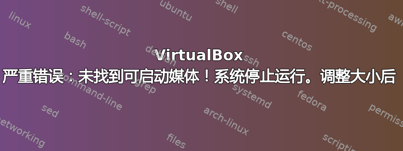 VirtualBox 严重错误：未找到可启动媒体！系统停止运行。调整大小后