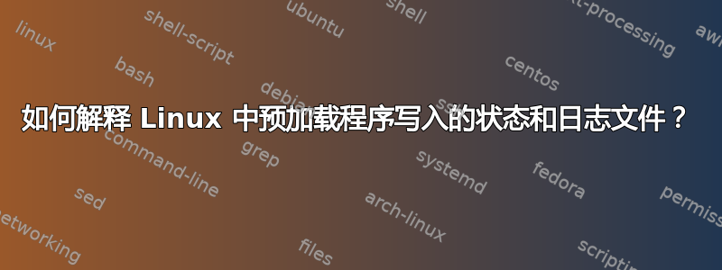 如何解释 Linux 中预加载程序写入的状态和日志文件？