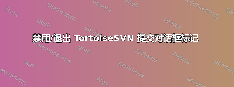 禁用/退出 TortoiseSVN 提交对话框标记