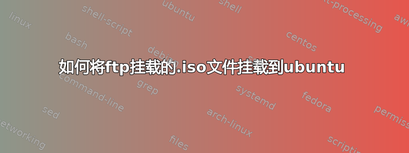 如何将ftp挂载的.iso文件挂载到ubuntu