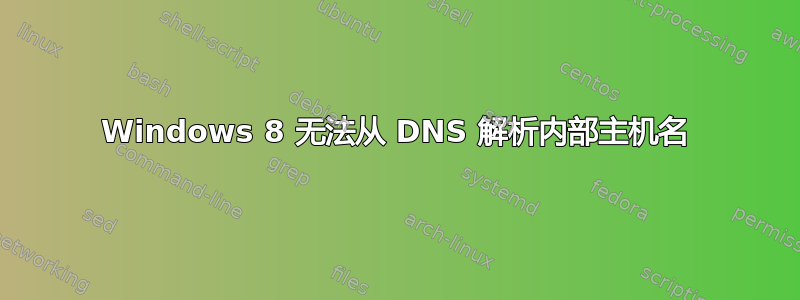 Windows 8 无法从 DNS 解析内部主机名