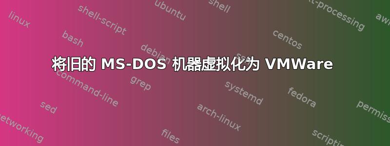 将旧的 MS-DOS 机器虚拟化为 VMWare